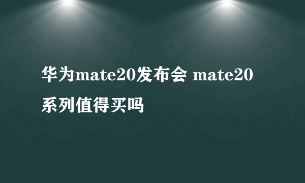 华为mate20发布会 mate20系列值得买吗