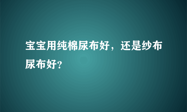 宝宝用纯棉尿布好，还是纱布尿布好？