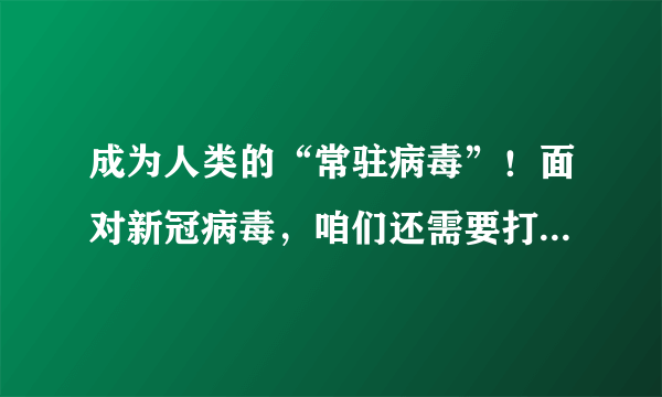 成为人类的“常驻病毒”！面对新冠病毒，咱们还需要打疫苗吗？