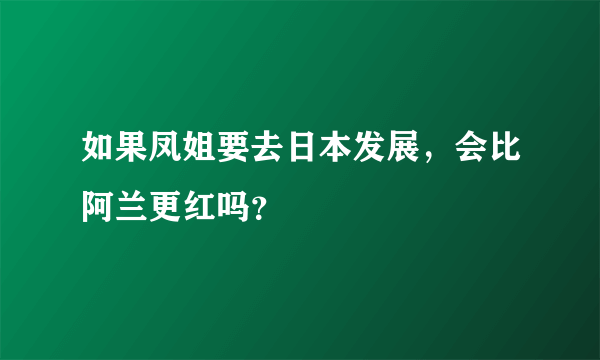 如果凤姐要去日本发展，会比阿兰更红吗？