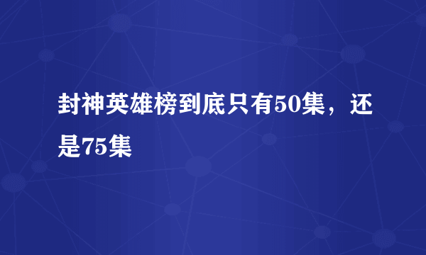 封神英雄榜到底只有50集，还是75集