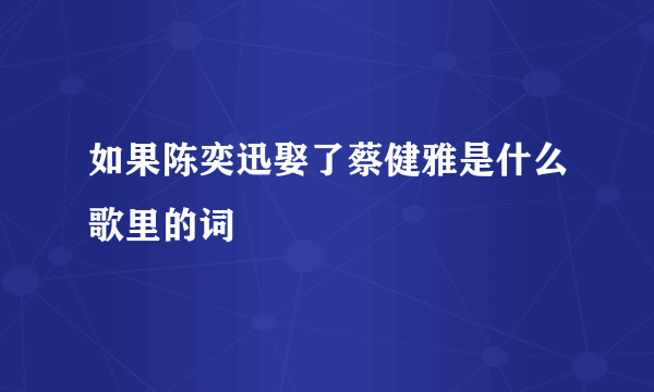 如果陈奕迅娶了蔡健雅是什么歌里的词