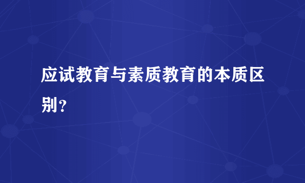 应试教育与素质教育的本质区别？