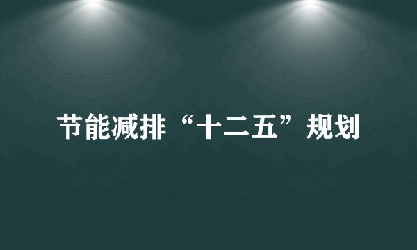 节能减排“十二五”规划