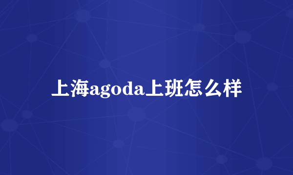 上海agoda上班怎么样