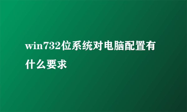 win732位系统对电脑配置有什么要求