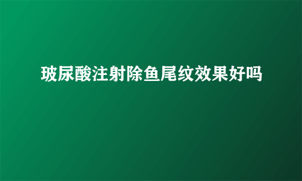 玻尿酸注射除鱼尾纹效果好吗