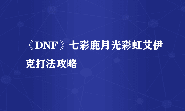 《DNF》七彩鹿月光彩虹艾伊克打法攻略