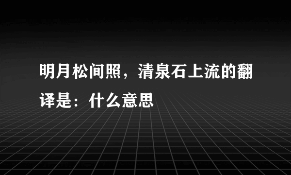 明月松间照，清泉石上流的翻译是：什么意思