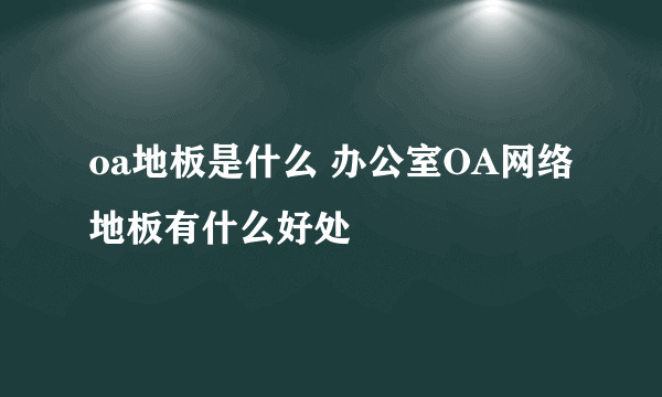 oa地板是什么 办公室OA网络地板有什么好处