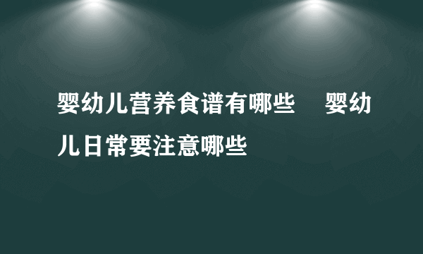 婴幼儿营养食谱有哪些    婴幼儿日常要注意哪些