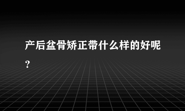 产后盆骨矫正带什么样的好呢？