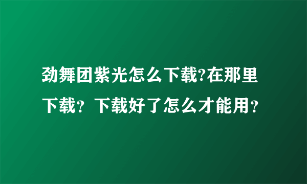 劲舞团紫光怎么下载?在那里下载？下载好了怎么才能用？