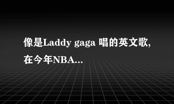 像是Laddy gaga 唱的英文歌,在今年NBA金州勇士队宣传片里唱过.开头像是share right ...