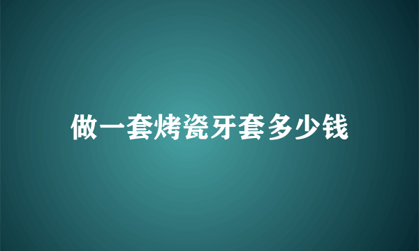 做一套烤瓷牙套多少钱