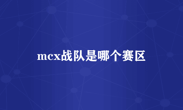 mcx战队是哪个赛区