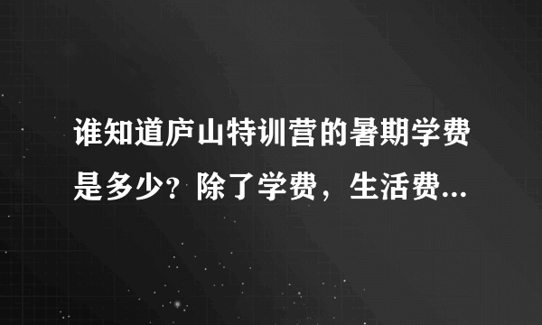 谁知道庐山特训营的暑期学费是多少？除了学费，生活费至少要多少才够？