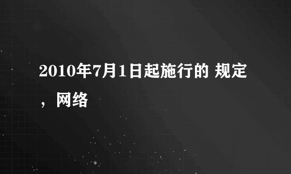 2010年7月1日起施行的 规定，网络