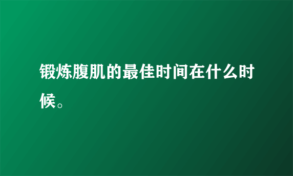 锻炼腹肌的最佳时间在什么时候。