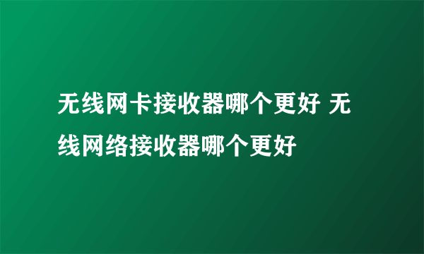 无线网卡接收器哪个更好 无线网络接收器哪个更好