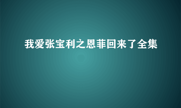 我爱张宝利之恩菲回来了全集