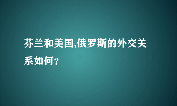 芬兰和美国,俄罗斯的外交关系如何？