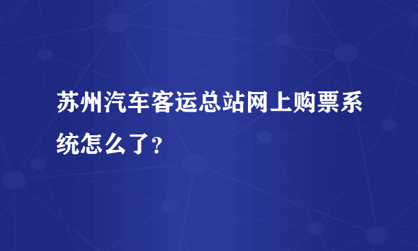 苏州汽车客运总站网上购票系统怎么了？