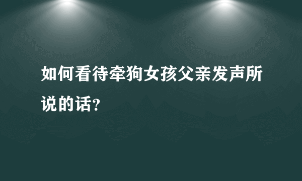 如何看待牵狗女孩父亲发声所说的话？