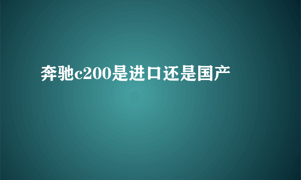 奔驰c200是进口还是国产