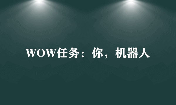 WOW任务：你，机器人