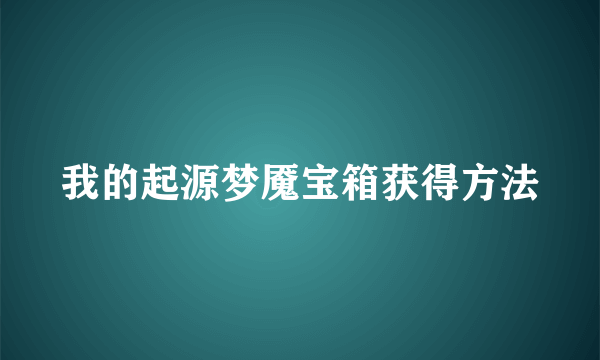 我的起源梦魇宝箱获得方法