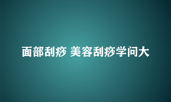 面部刮痧 美容刮痧学问大