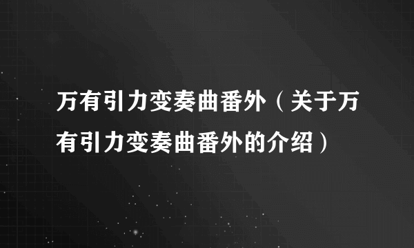 万有引力变奏曲番外（关于万有引力变奏曲番外的介绍）