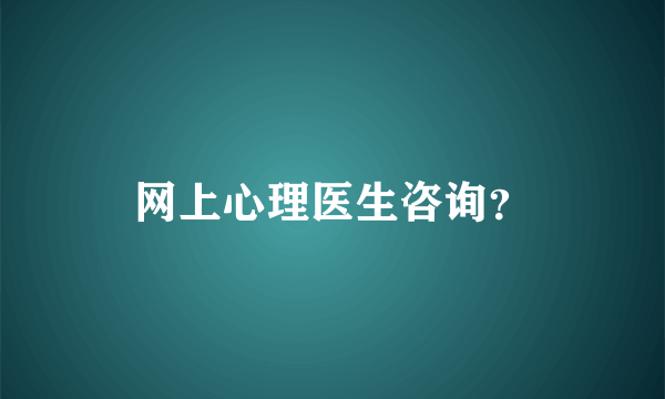 网上心理医生咨询？