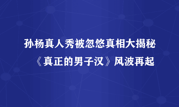 孙杨真人秀被忽悠真相大揭秘   《真正的男子汉》风波再起