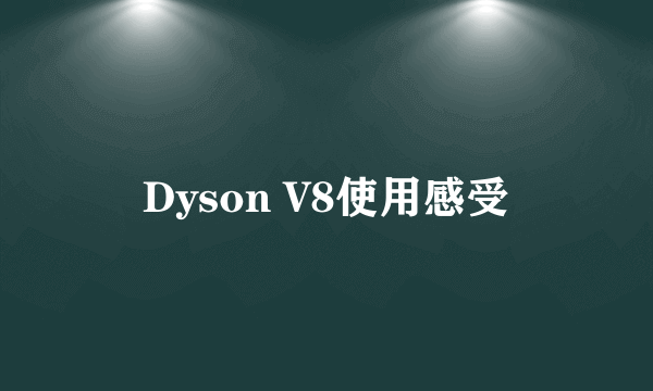 Dyson V8使用感受