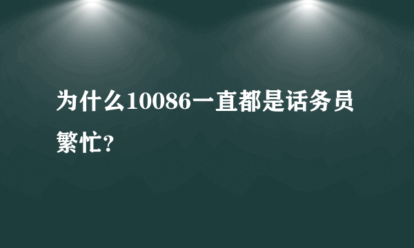 为什么10086一直都是话务员繁忙？