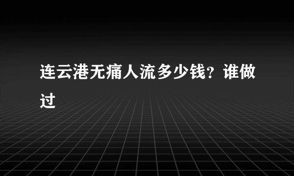 连云港无痛人流多少钱？谁做过