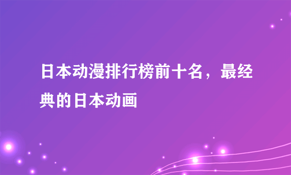 日本动漫排行榜前十名，最经典的日本动画