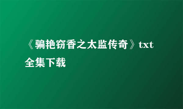 《骗艳窃香之太监传奇》txt全集下载