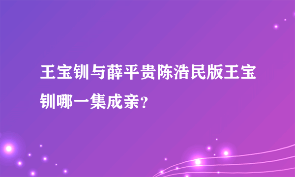 王宝钏与薛平贵陈浩民版王宝钏哪一集成亲？