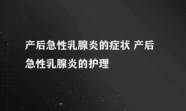 产后急性乳腺炎的症状 产后急性乳腺炎的护理