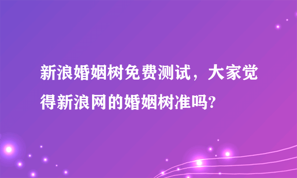 新浪婚姻树免费测试，大家觉得新浪网的婚姻树准吗?