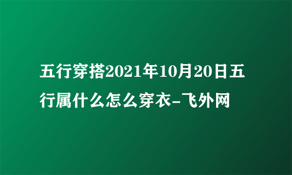 五行穿搭2021年10月20日五行属什么怎么穿衣-飞外网