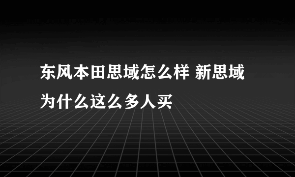 东风本田思域怎么样 新思域为什么这么多人买