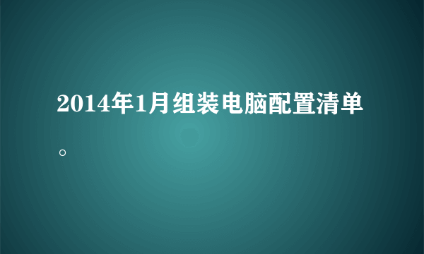 2014年1月组装电脑配置清单。