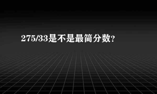 275/33是不是最简分数？