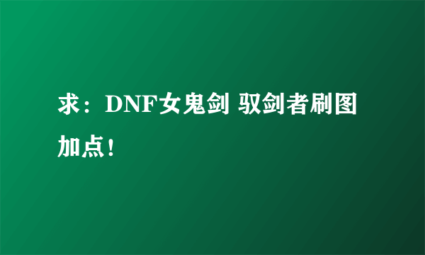 求：DNF女鬼剑 驭剑者刷图加点！