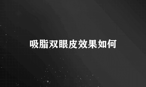 吸脂双眼皮效果如何