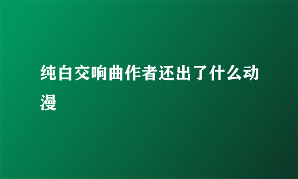 纯白交响曲作者还出了什么动漫